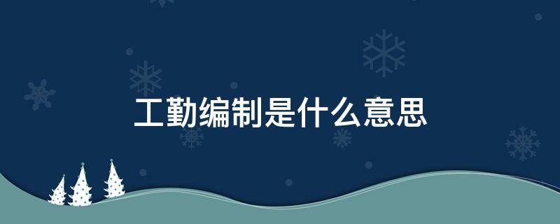 工勤编制是什么意思 事业单位工勤编制是什么意思