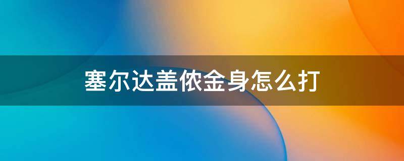 塞尔达盖侬金身怎么打 塞尔达灾厄盖侬金身怎么打