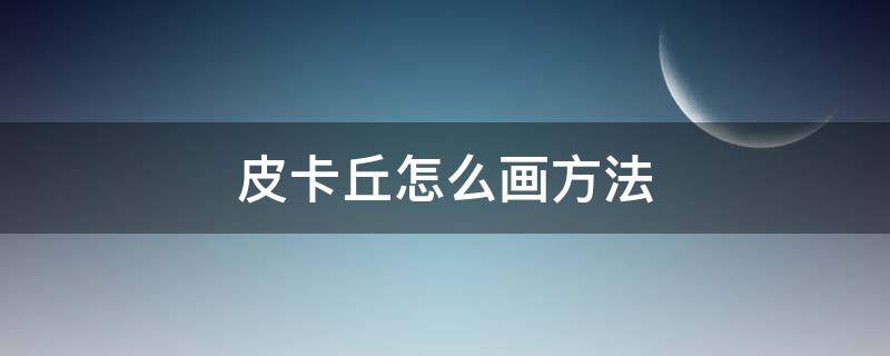 皮卡丘怎么画方法 皮卡丘的画法怎么画