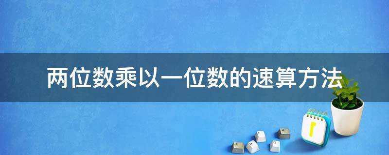 两位数乘以一位数的速算方法（两位数乘以一位数的速算技巧）