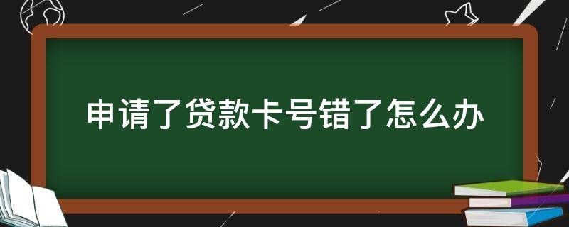 申请了贷款卡号错了怎么办 贷款不小心把卡号写错了怎么办