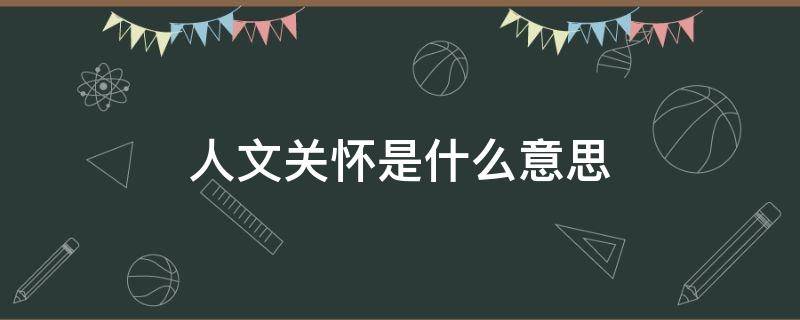 人文关怀是什么意思 充满人文关怀是什么意思