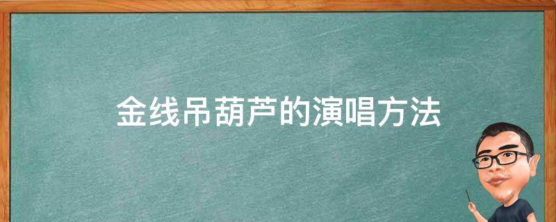 金线吊葫芦的演唱方法 张家界 金线吊葫芦的演唱方法