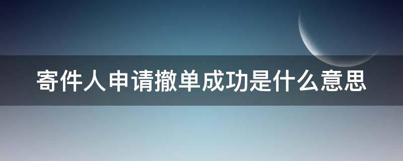 寄件人申请撤单成功是什么意思（寄件人申请撤单成功是什么意思呀）