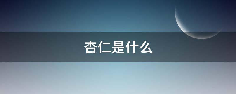 杏仁是什么（杏仁是什么样子）