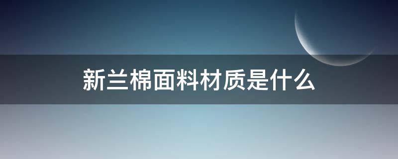 新兰棉面料材质是什么 新兰棉面料如何