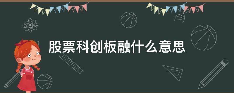 股票科创板融什么意思（科创板融是什么意思）