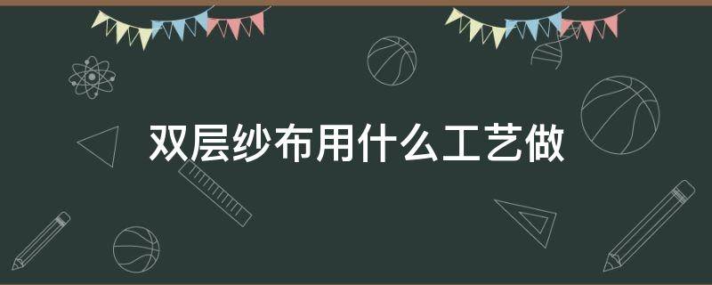 双层纱布用什么工艺做 双层棉纱布料能做什么