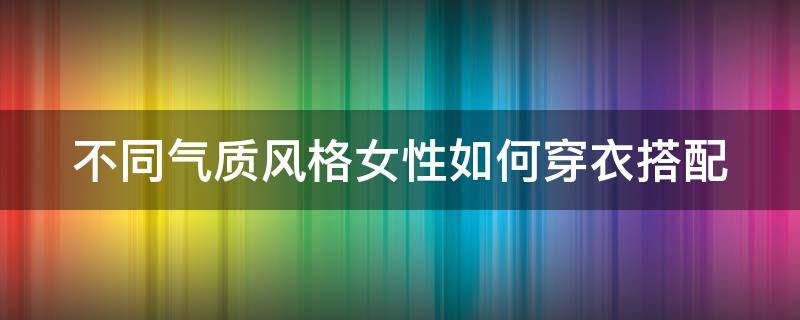 不同气质风格女性如何穿衣搭配 气质女人穿搭技巧