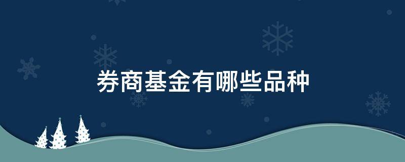 券商基金有哪些品种 证券基金都有哪些