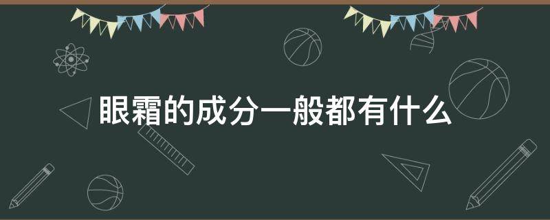 眼霜的成分一般都有什么（眼霜应该有什么成分）