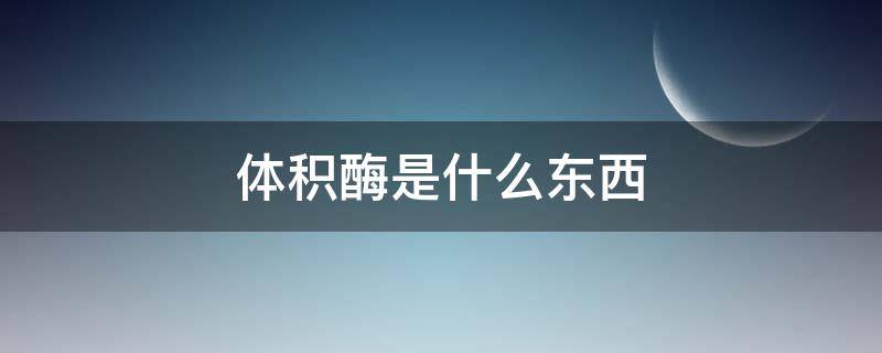 体积酶是什么东西 食用体积酶