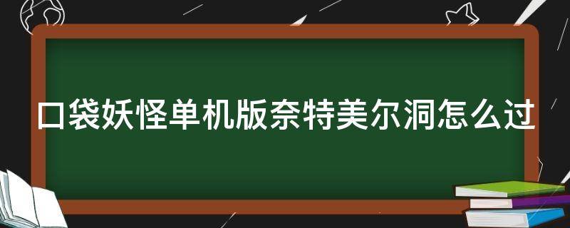 口袋妖怪单机版奈特美尔洞怎么过 口袋妖怪单机版奈特美尔洞怎么过洞在什么地方