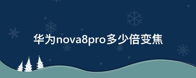 华为nova8pro多少倍变焦（华为nove8pro多少倍变焦）