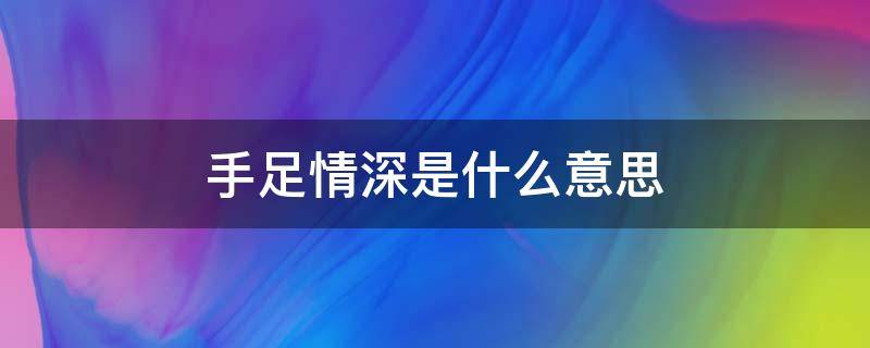 手足情深是什么意思 手足情深是什么意思?