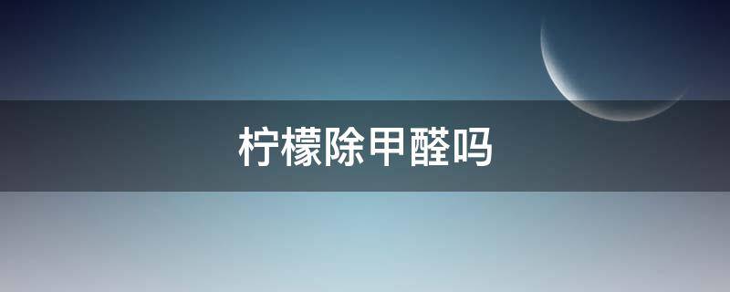 柠檬除甲醛吗 除甲醛的话柠檬是放整个的吗