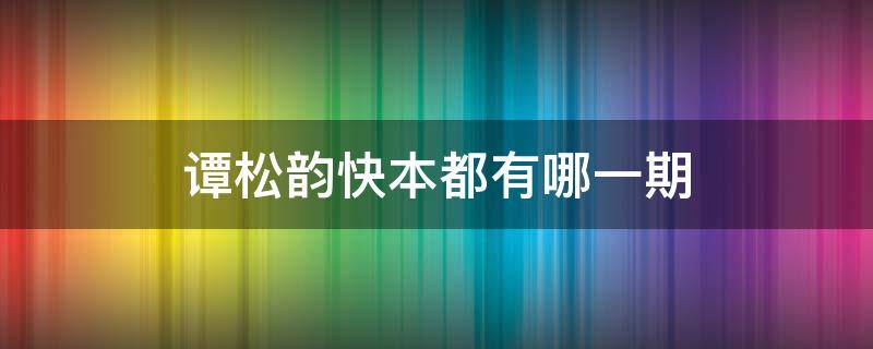 谭松韵快本都有哪一期（谭松韵快本都有哪一期?）