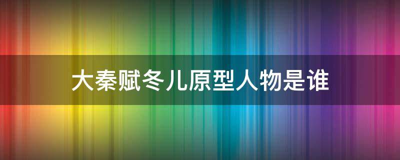 大秦赋冬儿原型人物是谁 大秦赋中的冬儿原型