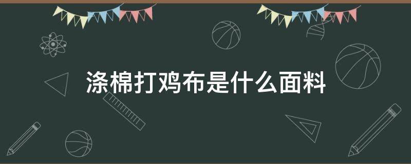 涤棉打鸡布是什么面料 棉涤拉架打鸡布是什么面料