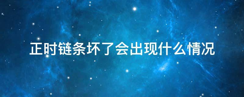 正时链条坏了会出现什么情况 正时链条会导致什么故障