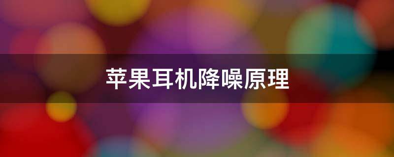 苹果耳机降噪原理 苹果无线耳机降噪原理