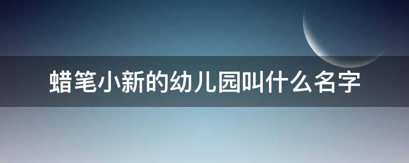 蜡笔小新的幼儿园叫什么名字 蜡笔小新的幼儿园是什么