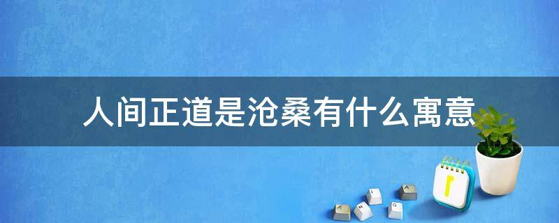 人间正道是沧桑有什么寓意（人间正道是沧桑的寓意）