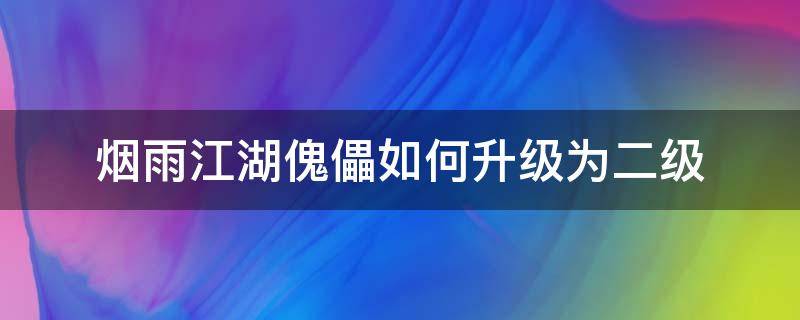 烟雨江湖傀儡如何升级为二级（烟雨江湖乙级傀儡有什么用）