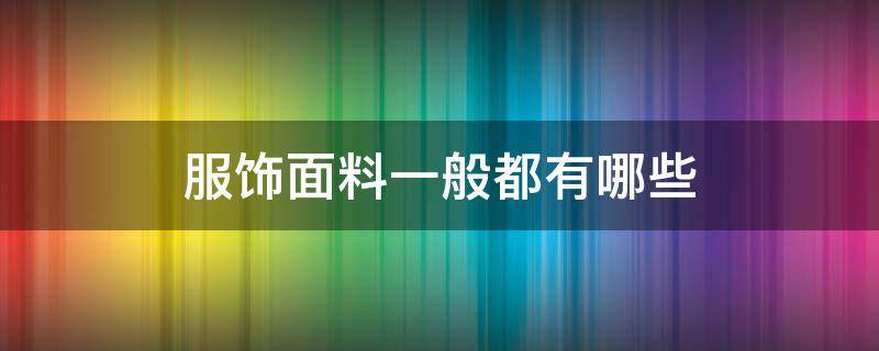 服饰面料一般都有哪些 服装面料有哪些种类