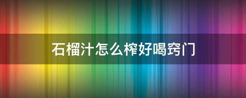 石榴汁怎么榨好喝窍门 石榴榨汁怎么才好喝