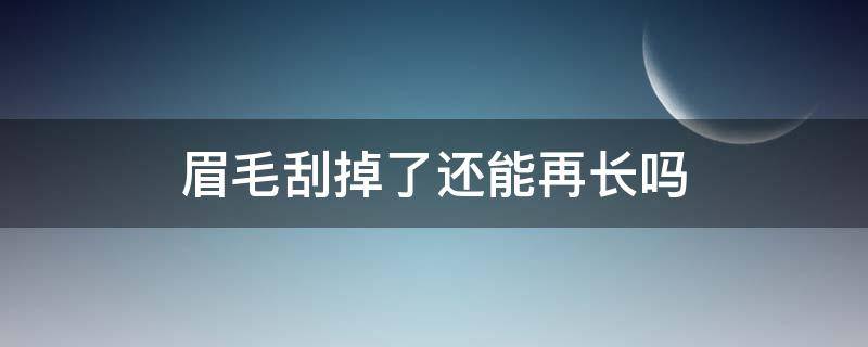 眉毛刮掉了还能再长吗（眉毛全部刮了还能长吗）