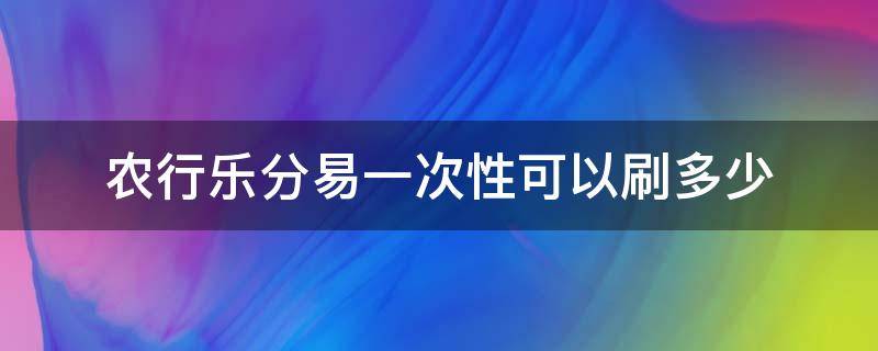 农行乐分易一次性可以刷多少（农行乐分易想全部刷出）