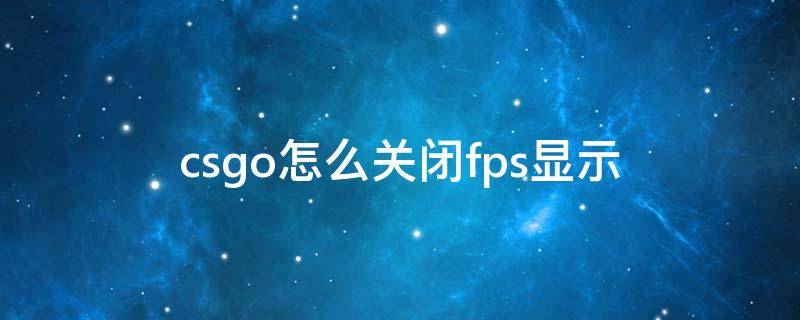 csgo怎么关闭fps显示（csgo关掉fps显示）