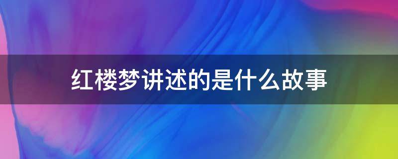 红楼梦讲述的是什么故事（红楼梦讲述的是什么故事(10字左右）