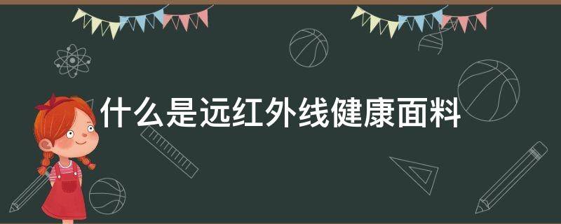 什么是远红外线健康面料（远红外线材料有哪些）