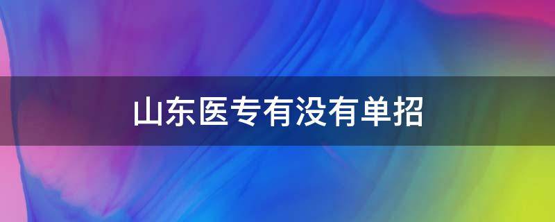 山东医专有没有单招 山东医学专业学校单招