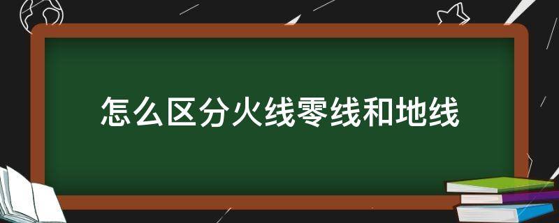 怎么区分火线零线和地线（怎么区分火线零线和地线l和n）