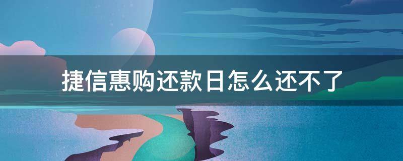 捷信惠购还款日怎么还不了 捷信惠购为什么账单日申请不了还款