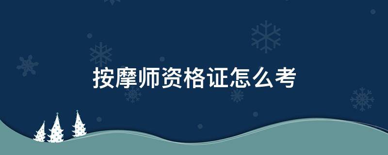 按摩师资格证怎么考 初级按摩师资格证怎么考