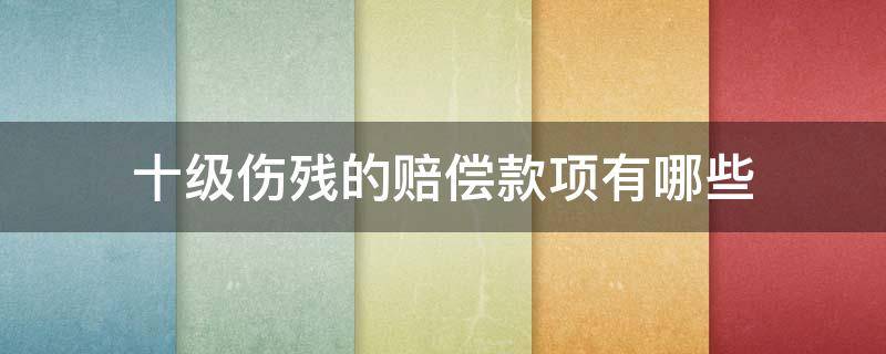 十级伤残的赔偿款项有哪些 十级伤残赔偿金由谁支付