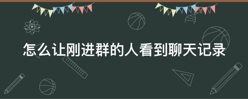 怎么让刚进群的人看到聊天记录 怎么让刚进群的人看到聊天记录呢