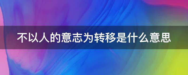 不以人的意志为转移是什么意思（天道不以人的意志为转移是什么意思）