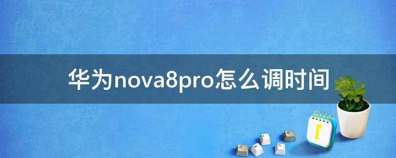 华为nova8pro怎么调时间 nova8pro怎么设置时间