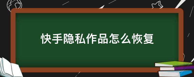快手隐私作品怎么恢复 快手怎么把隐私作品弄回来