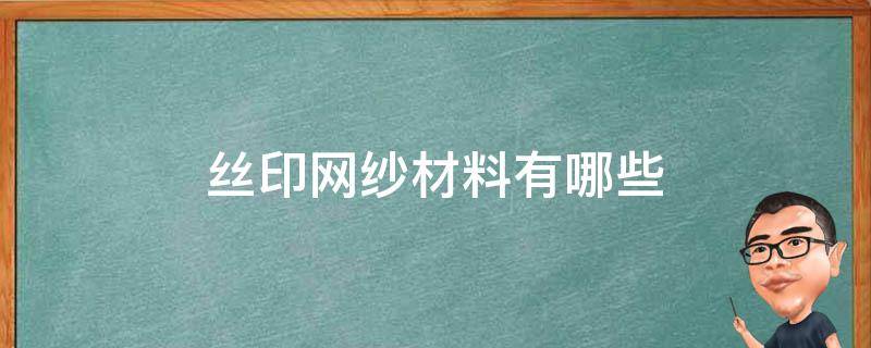 丝印网纱材料有哪些（丝印网纱种类及规格）