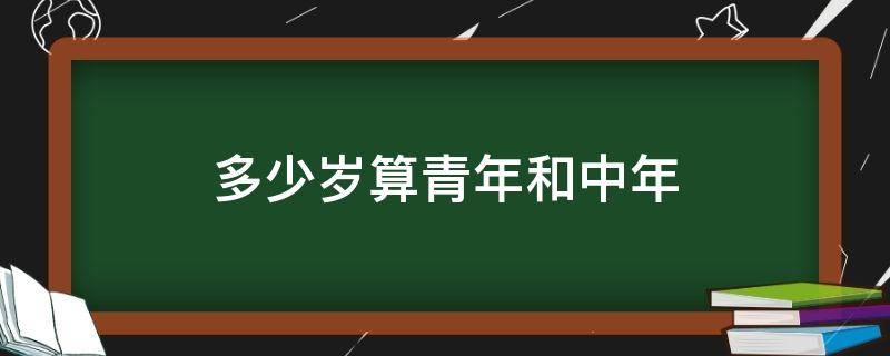 多少岁算青年和中年 几岁算青年和中年