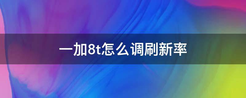 一加8t怎么调刷新率（一加8t怎么设置刷新率）