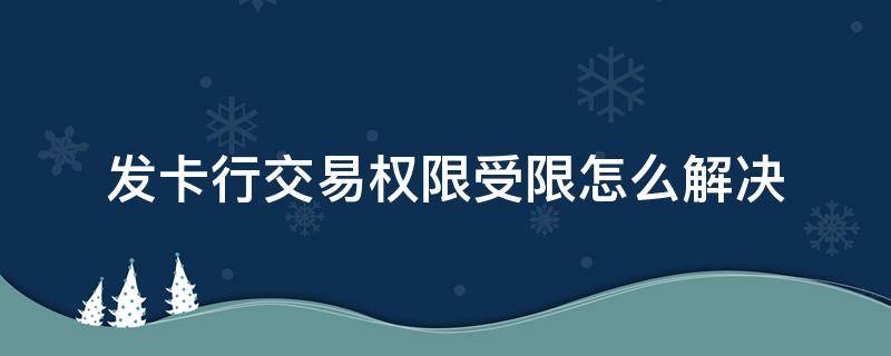 发卡行交易权限受限怎么解决 中国银行发卡行交易权限受限怎么解决