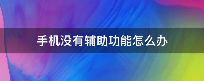 手机没有辅助功能怎么办 oppo手机没有辅助功能怎么办