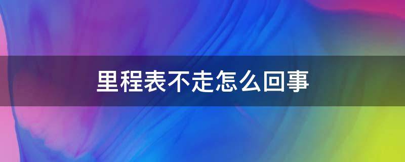 里程表不走怎么回事（五菱荣光里程表不走怎么回事）